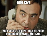 ало сбу мой сосед смотрит по интернету российские мультфильмы