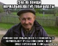 гэна ну поищи нормально,хватит тоби бухаты а мэни гэна такый-да як тут поискать то нормально?!трусы спиздили у меня ваще охреневшие суки