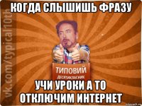 когда слышишь фразу учи уроки а то отключим интернет