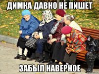 димка давно не пишет забыл наверное