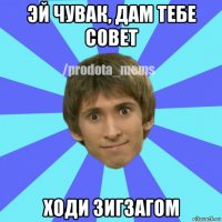 эй чувак, дам тебе совет ходи зигзагом