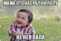 мама:кто насрал на полу не нея папа