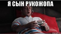 я сын рукожопа 