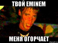 твой eminem меня огорчает