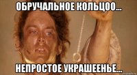 обручальное кольцоо... непростое украшеенье...