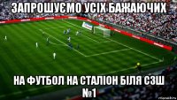 запрошуємо усіх бажаючих на футбол на сталіон біля сзш №1