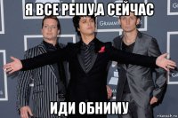 я все решу,а сейчас иди обниму
