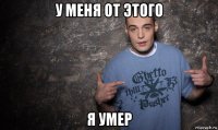 у меня от этого я умер