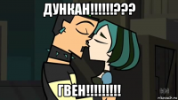 дункан!!!!!!??? гвен!!!!!!!!!