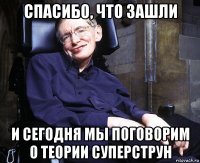 спасибо, что зашли и сегодня мы поговорим о теории суперструн