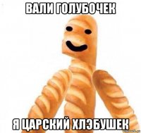 вали голубочек я царский хлэбушек