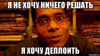 я не хочу ничего решать я хочу деплоить