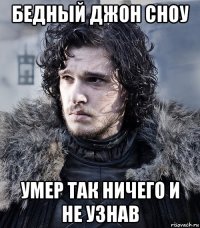 бедный джон сноу умер так ничего и не узнав