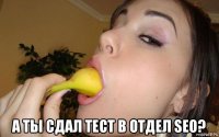  а ты сдал тест в отдел seo?