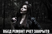  обед ремонт учет закрыто