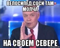 велосипед,соси там молча на своем севере