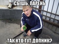 сышь, парень так кто тут допник?