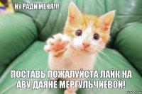 Поставь пожалуйста лайк на аву Даяне Мергульчиевой! Ну ради меня!!!