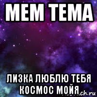 мем тема лизка люблю тебя космос мойя
