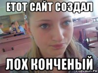 етот сайт создал лох конченый