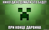никогда не думали что будет при конце дарвина