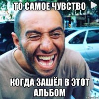 то самое чувство когда зашёл в этот альбом