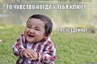 То чувство когда у тебя клюет А у соседей нет