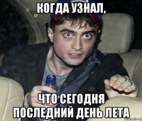 когда узнал, что сегодня последний день лета