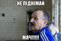 не піднімай мяч!!!!!