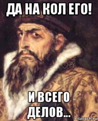 да на кол его! и всего делов...