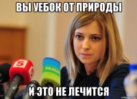 вы уебок от природы и это не лечится