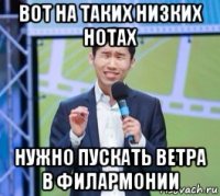 вот на таких низких нотах нужно пускать ветра в филармонии