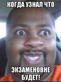 когда узнал что экзаменовне будет!
