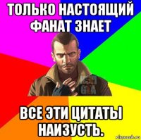 только настоящий фанат знает все эти цитаты наизусть.