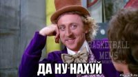  да ну нахуй