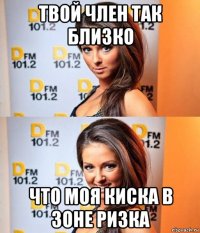 твой член так близко что моя киска в зоне ризка