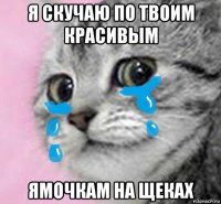 я скучаю по твоим красивым ямочкам на щеках