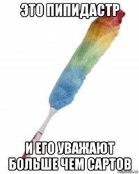это пипидастр и его уважают больше чем сартов