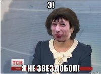 э! я не звездобол!