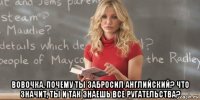  вовочка, почему ты забросил английский? что значит, ты и так знаешь все ругательства?