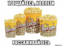 угощайтесь, коллеги рассаживайтесь