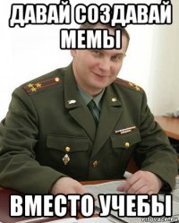 давай создавай мемы вместо учебы