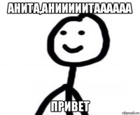 анита,анииииитаааааа привет