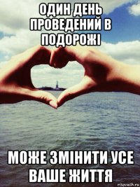 один день проведений в подорожі може змінити усе ваше життя