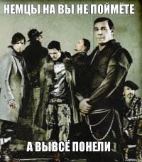 немцы на вы не поймёте а вывсё понели