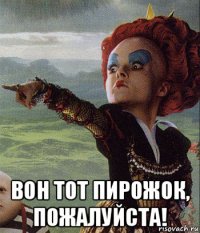  вон тот пирожок, пожалуйста!