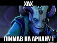 хах піймав на аркану )