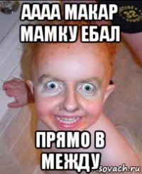аааа макар мамку ебал прямо в между