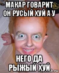 макар говарит он русый хуй а у него да рыжый хуй