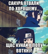 сакура,отвали, по-хорошему... щас кунай в попу воткну!